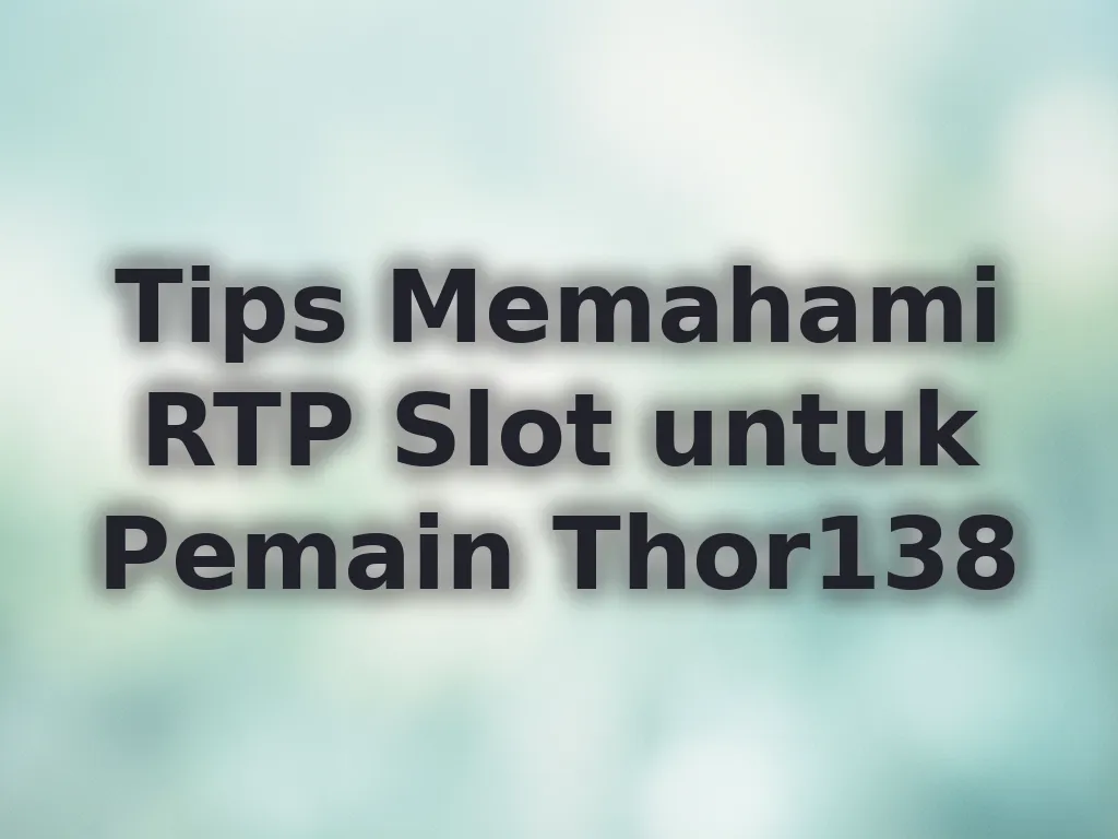 Tips Memahami RTP Slot untuk Pemain Thor138