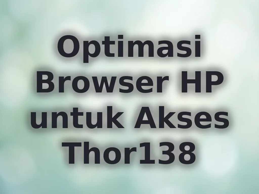 Optimasi Browser HP untuk Akses Thor138